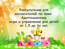 Презентация по теме Адаптационные игры и упражнения для детей 1,5 до 3 лет