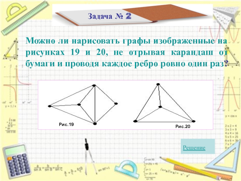 Задача № 2  Можно ли нарисовать графы изображенные на рисунках 19 и 20, не отрывая карандаш