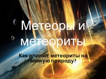 Презентация по теме:  Как влияют метеориты и метеоры на земную природу?