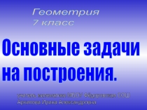 Презентация по геометрии Основные задачи на построение.Урок №1. (7 класс.)