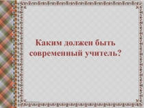Презентация Каким должен быть современный учитель