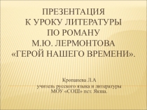 Презентация к уроку литературы по роману М.Ю. Лермонтова Герой нашего времени (Комбинированный урок по теме: Герой нашего времени - первый психологический роман в русской литературе, роман о незаурядной личности. Обзор содержания )