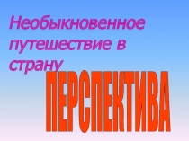 Презентация по изо Необыкновенное путешествие в страну  Перспектива