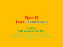 Презентация по английскому языку. 3 класс. Урок№15. Тема: В магазине. УМК Биболетова М.З.