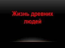 Презентация по окружающему миру  Жизнь древних людей