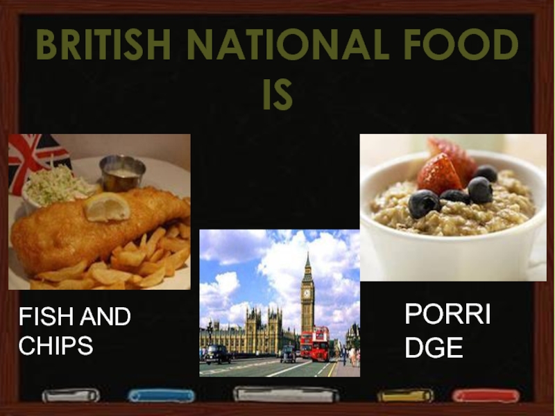 British national food isFISH AND CHIPSPORRIDGE