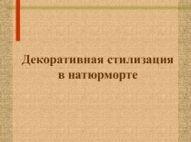 Презентация (внеурочная деятельность) Декоративная стилизация натюрморта