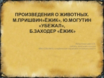 Презентация по литературному чтению на тему Произведения о животных. М.Пришвин Ёжик, Ю.Могутин Убежал, Б.Заходер Ёжик (1 класс)