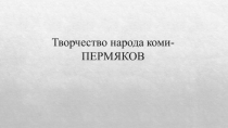 Творчество народа коми-ПЕРМЯКОВ