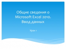 Презентация. Общие сведения о Microsoft Excel 2010. Ввод данных