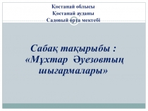 Презентация по казахской литературе М.Әуезов шығармалары