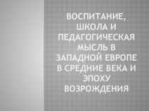 Презентация по педагогике на тему: Воспитание, школа и педагогическая мысль в Западной Европе в средние века и эпоху Возрождения
