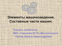 Презентация по технологии на тему Элементы машиноведения. Составные части машин.