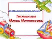 Презентация по дошкольной педагогике на тему:Технология Марии Монтессори