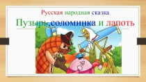 Презентация по сказке Пузырь, соломинка и лапоть