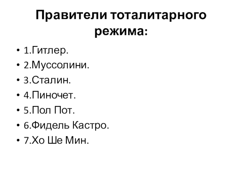 Правители тоталитарного режима:1.Гитлер.2.Муссолини.3.Сталин.4.Пиночет.5.Пол Пот.6.Фидель Кастро.7.Хо Ше Мин.