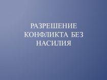 Презентация по внеклассному занятию на тему  Разрешения конфликта без насилия