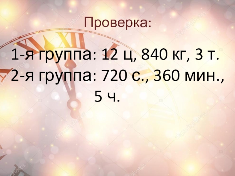 Проверка:1-я группа: 12 ц, 840 кг, 3 т.2-я группа: 720 с., 360 мин.,