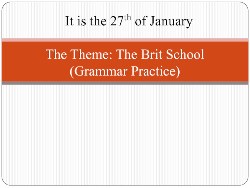 The Theme: The Brit School (Grammar Practice)It is the 27th of January