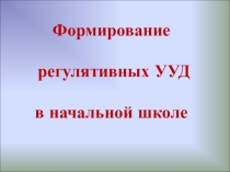 Презентация: Формирование регулятивных УУД в начальной школе