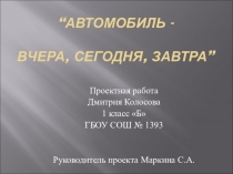 Презентация проекта на тему:  Автомобиль - вчера, сегодня, завтра.