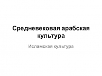 Презентация по мировой художественной культуре на тему Средневековая арабская культура