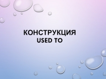 Презентация по английскому языку конструкция USED TO