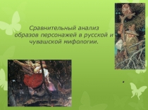 Презентация по литературе Сравнительный анализ персонажей в русской и чувашской мифологии