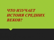 Презентация по истории средних веков Что изучает история средних веков ( 6 класс)