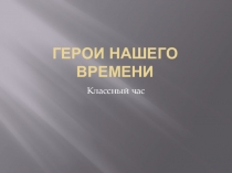 Презентация к классному часу Герои нашего времени