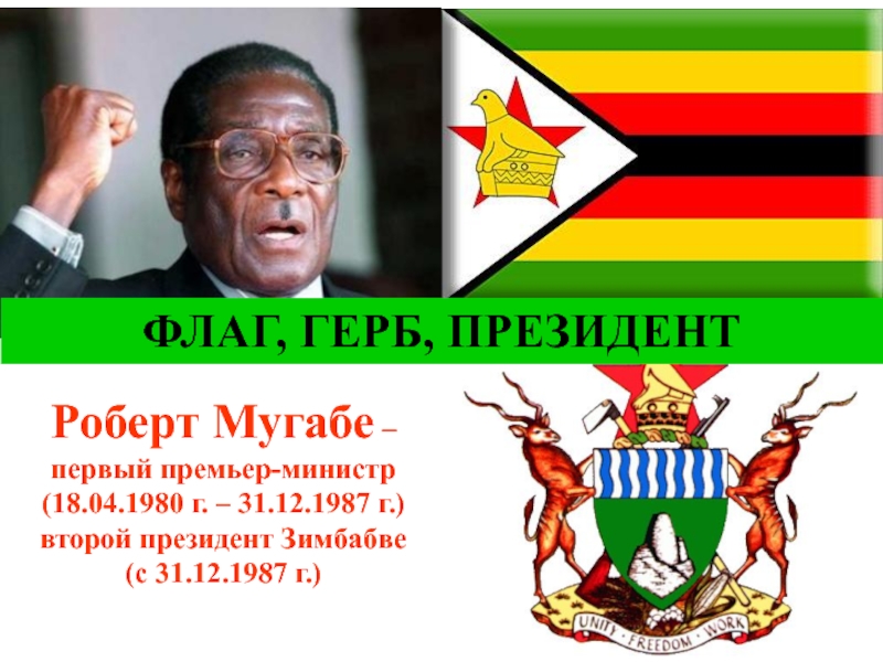 Роберт Мугабе –первый премьер-министр(18.04.1980 г. – 31.12.1987 г.)второй президент Зимбабве(c 31.12.1987 г.)ФЛАГ, ГЕРБ, ПРЕЗИДЕНТ