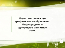 Презентация по физике на тему Магнитное поле и его графическое изображение. Неоднородное и однородное магнитное поле (9 класс)