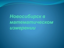 Презентация по математике на тему Новосибирск в математическом измерении