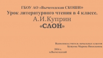 Презентация по литературному чтению на тему А.И.Куприн. Слон УМК Школа России. (4 класс, I вид)
