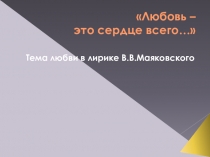 11 класс.Литература. Презентация к уроку по лирике В.В.Маяковского Любовь - это сердце всего
