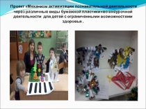 Презентация по проекту Механизм активизации познавательной деятельности через различные виды бумажной пластикиво внеурочной деятельности для детей с ограниченными возможностями здоровья .