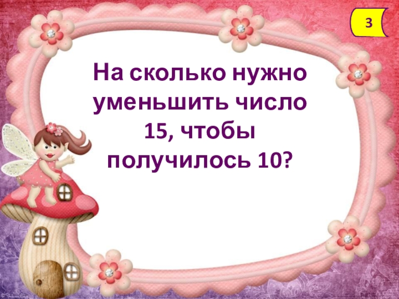 Чтобы получилось 10. На сколько надо уменьшить 10 чтобы получилось 6. Сколько надо уменьшить от 11 чтобы получилось 3. На сколько надо уменьшить число 16 чтобы получить 7.