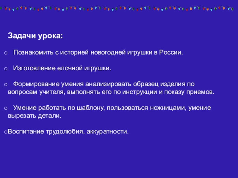 Задачи урока:  Познакомить с историей новогодней игрушки в России.  Изготовление елочной игрушки.  Формирование умения