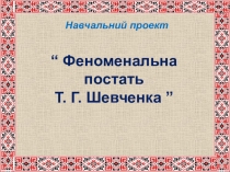 Презентация Феноменальна постать Т. Г. Шевченка