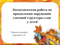 Презентация Логопедическая работа по преодолению нарушений слоговой структуры слов у детей
