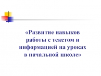 Презентация  Развитие навыков работы с текстом и информацией на уроках в начальной школе