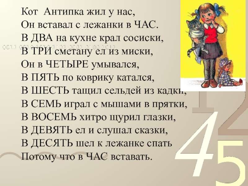 Кот Антипка жил у нас, Он вставал с лежанки в ЧАС. В ДВА на кухне крал сосиски,