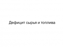 Презентация Дефицит сырья и топлива