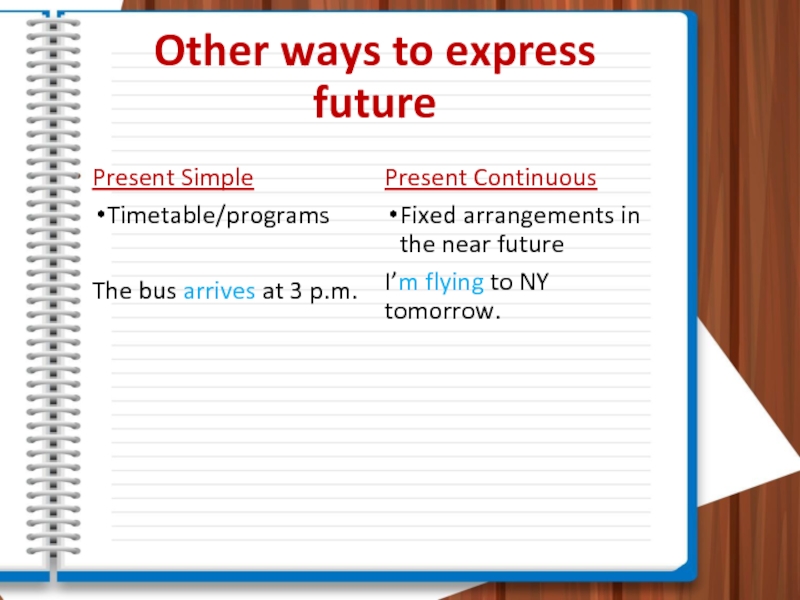 Other ways to express futurePresent SimpleTimetable/programsThe bus arrives at 3 p.m.Present ContinuousFixed arrangements in the near futureI’m