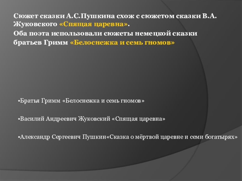 Сюжет сказки А.С.Пушкина схож с сюжетом сказки В.А.Жуковского «Спящая царевна». Оба поэта использовали сюжеты немецкой сказки братьев