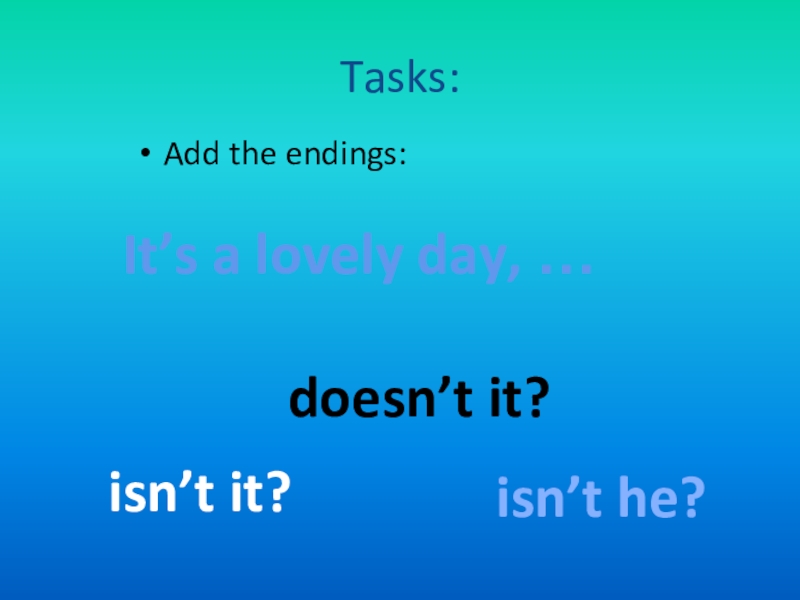 Tasks:Add the endings:It’s a lovely day, …isn’t it?doesn’t it?isn’t he?
