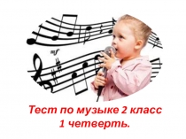 Презентация Тест по музыке 2 класс. 1 четверть