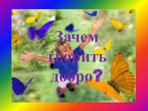 Презентация к уроку по ОПКиСЭ на тему Зачем творить добро?