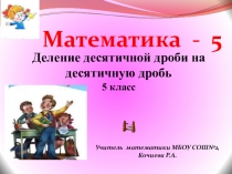 Презентация по математике к плану урока  Деление десятичной дроби на десятичную дробь
