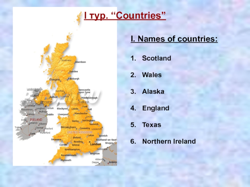 I тур. “Countries”I. Names of countries:ScotlandWalesAlaskaEnglandTexasNorthern Ireland